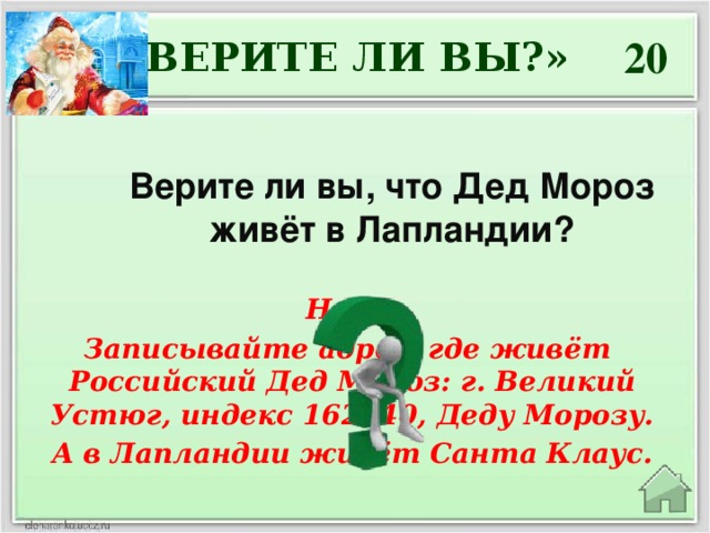 20 «ВЕРИТЕ ЛИ ВЫ?» Верите ли вы, что Дед Мороз живёт в Лапландии? Нет. Записывайте адрес, где живёт Российский Дед Мороз: г. Великий Устюг, индекс 162340, Деду Морозу. А в Лапландии живёт Санта Клаус.