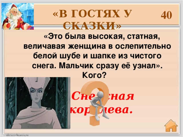 «В ГОСТЯХ У СКАЗКИ» 40  «Это была высокая, статная, величавая женщина в ослепительно белой шубе и шапке из чистого снега. Мальчик сразу её узнал». Кого?   Снежная королева.