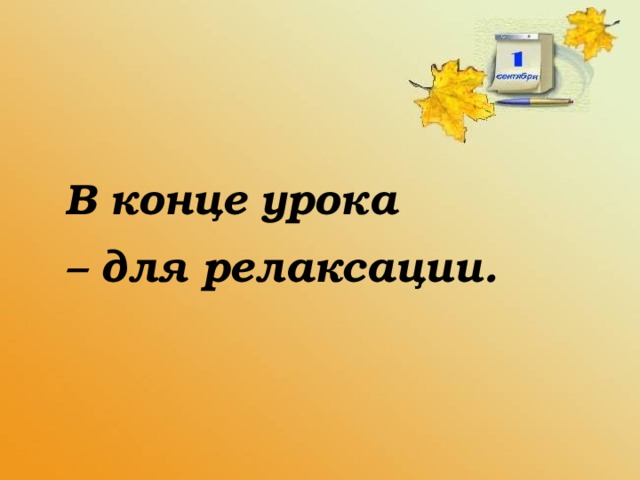 В конце урока – для релаксации.