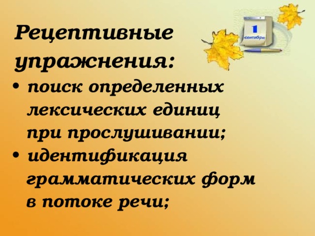 Рецептивные упражнения:  поиск определенных  лексических единиц  при прослушивании;  идентификация  грамматических форм  в потоке речи;