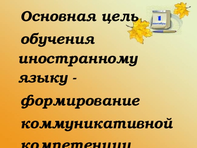 Основная цель  обучения иностранному языку -  формирование  коммуникативной  компетенции .