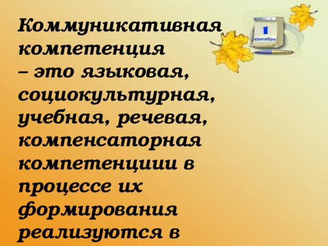 Коммуникативная компетенция – это языковая, социокультурная, учебная, речевая, компенсаторная компетенциии в процессе их формирования реализуются в