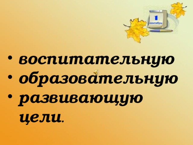 воспитательную  образовательную  развивающую  цели .