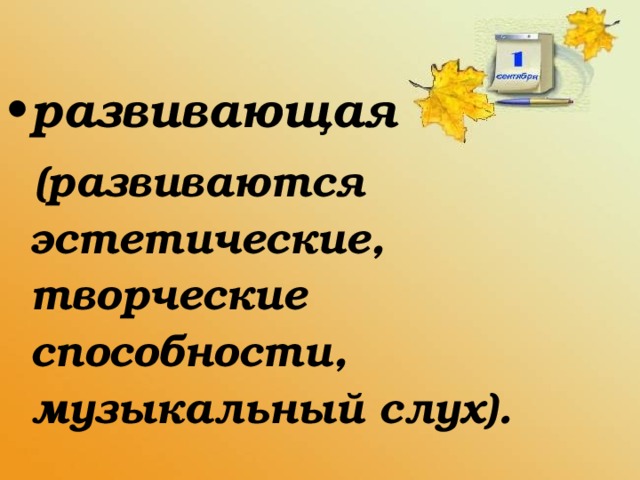 развивающая  (развиваются эстетические, творческие способности, музыкальный слух).