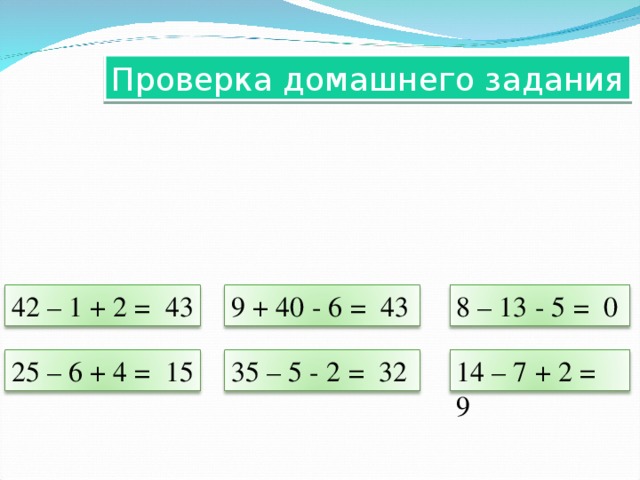 Проверка домашнего задания 42 – 1 + 2 = 43 9 + 40 - 6 = 43 8 – 13 - 5 = 0 25 – 6 + 4 = 15 35 – 5 - 2 = 32 14 – 7 + 2 = 9