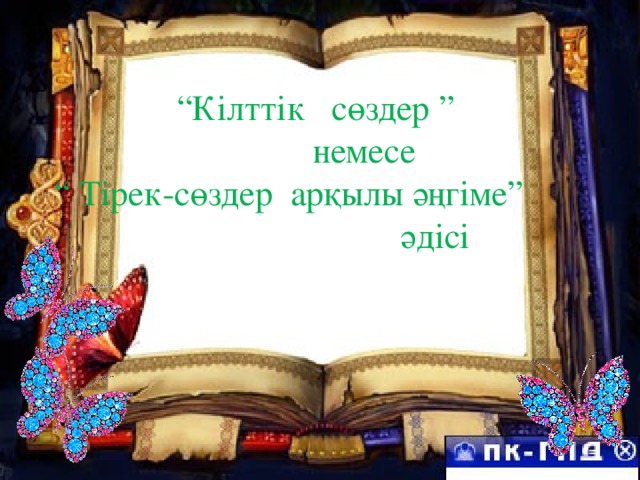 “ Кілттік сөздер ”  немесе  “ Тірек-сөздер арқылы әңгіме”  әдісі