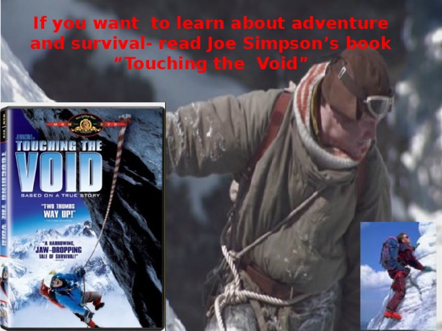 If you want to learn about adventure and survival- read Joe Simpson’s book  “Touching the Void”