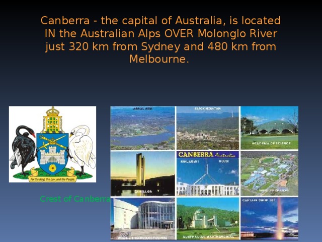 Canberra - the capital of Australia, is located IN the Australian Alps OVER Molonglo River just 320 km from Sydney and 480 km from Melbourne. Crest of Canberra