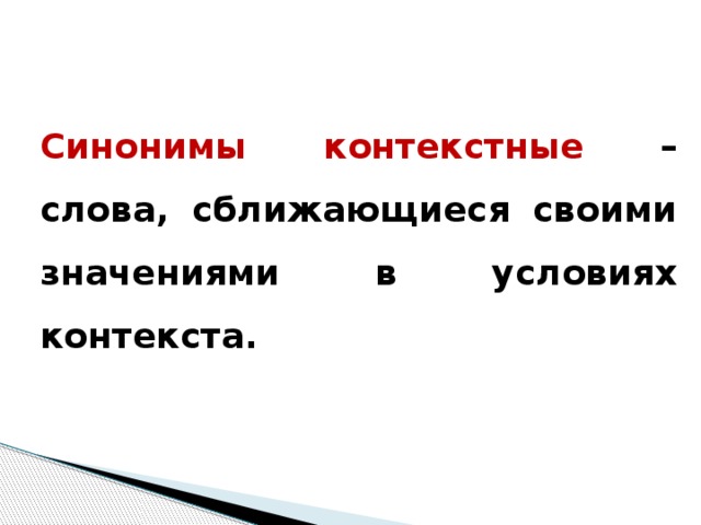 Синонимы контекстные – слова, сближающиеся своими значениями в условиях контекста.