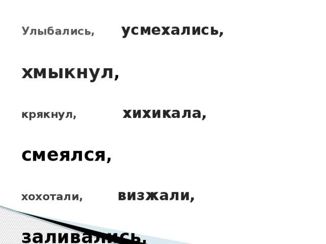 Улыбались,   усмехались,  хмыкнул , крякнул, хихикала,   смеялся , хохотали,   визжали,  заливались .