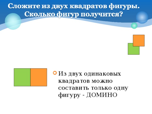 Из двух одинаковых квадратов можно составить только одну фигуру - ДОМИНО