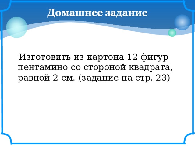 Изготовить из картона 12 фигур пентамино со стороной квадрата, равной 2 см. (задание на стр. 23)