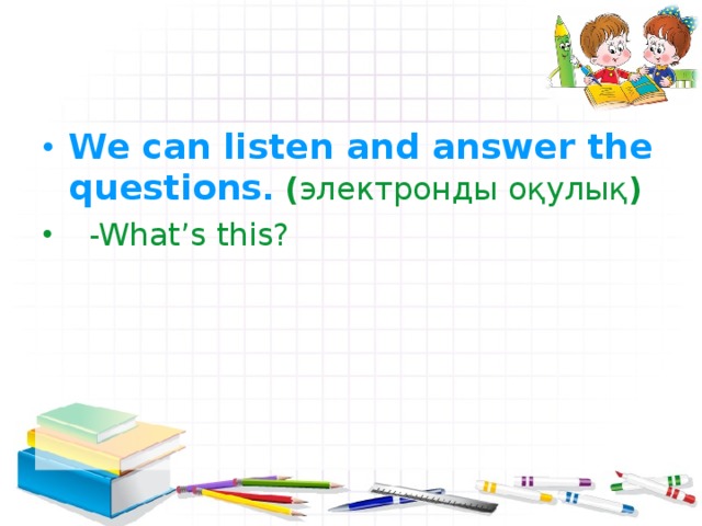 We can listen and answer the questions . ( электронды оқулық )  -What’s this?