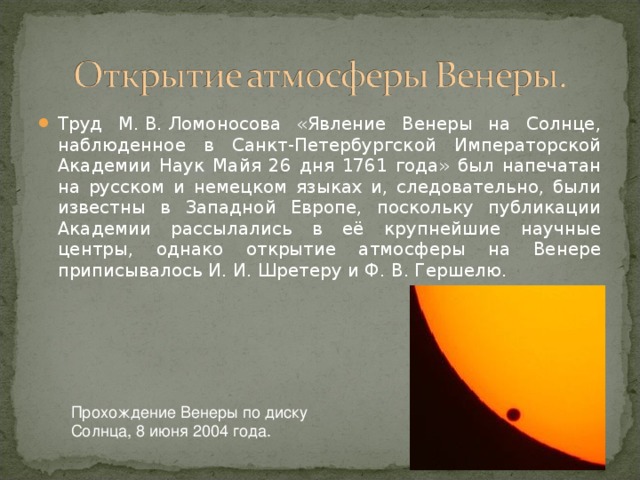 Труд М. В. Ломоносова «Явление Венеры на Солнце, наблюденное в Санкт-Петербургской Императорской Академии Наук Майя 26 дня 1761 года» был напечатан на русском и немецком языках и, следовательно, были известны в Западной Европе, поскольку публикации Академии рассылались в её крупнейшие научные центры, однако открытие атмосферы на Венере приписывалось И. И. Шретеру и Ф. В. Гершелю.