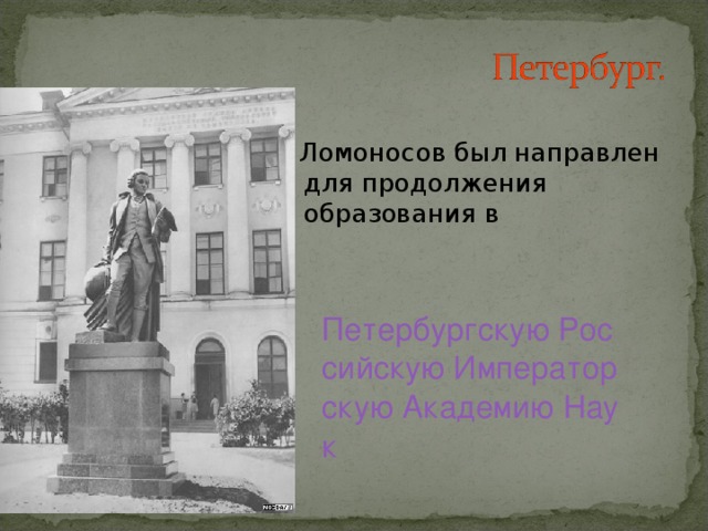 Ломоносов был направлен для продолжения образования в  Петербургскую Российскую Императорскую Академию Наук