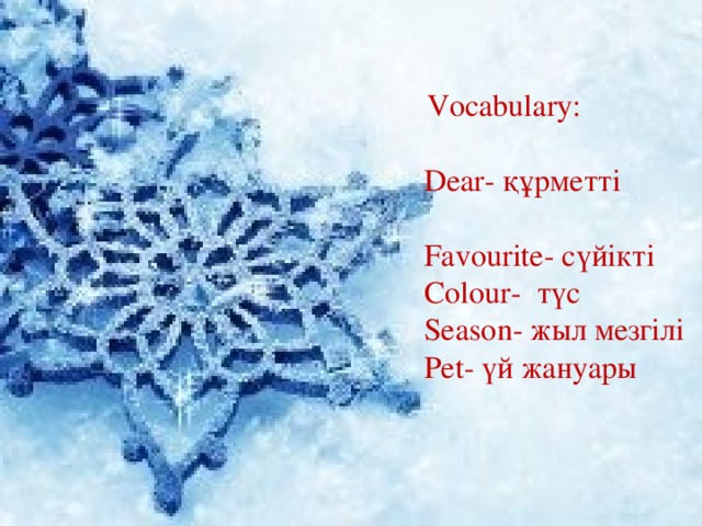 Vocabulary: Dear- құрметті Favourite- сүйікті Colour- түс Season- жыл мезгілі Pet- үй жануары