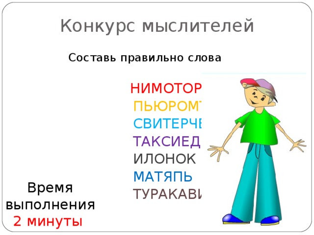 Конкурс мыслителей  Составь правильно слова  НИМОТОР  ПЬЮРОМТЕК  СВИТЕРЧЕН  ТАКСИЕД  ИЛОНОК  МАТЯПЬ  ТУРАКАВИАЛ Время выполнения 2 минуты