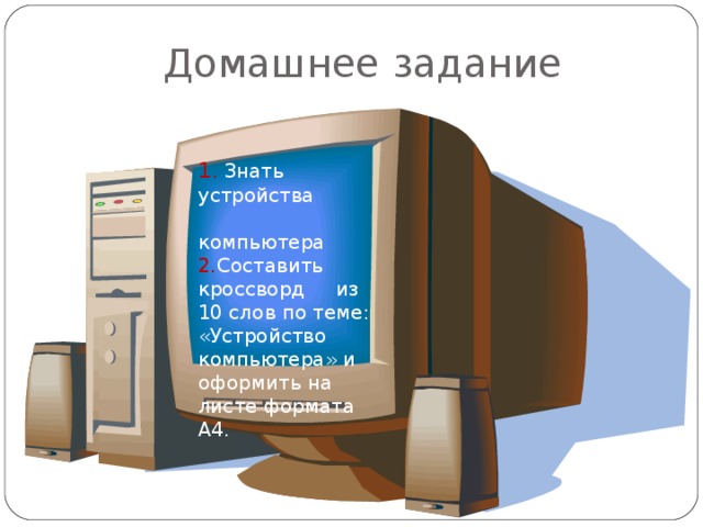 Домашнее задание 1 . Знать устройства компьютера 2. Составить кроссворд из 10 слов по теме: «Устройство компьютера» и оформить на листе формата А4.