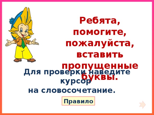 Ребята, помогите, пожалуйста, вставить пропущенные буквы. Для проверки наведите курсор на словосочетание.  Правило