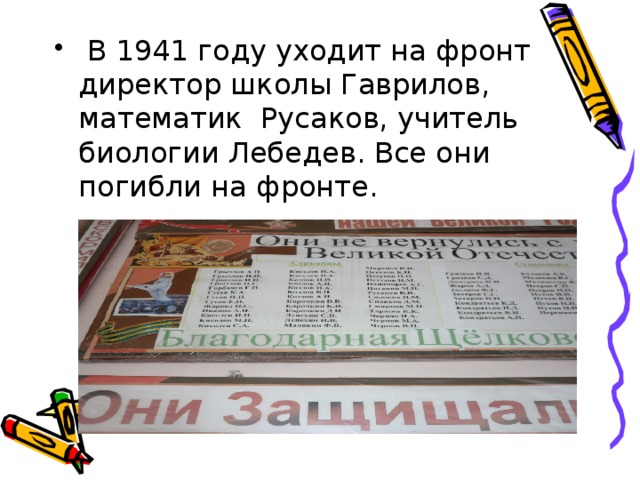 В 1941 году уходит на фронт директор школы Гаврилов, математик Русаков, учитель биологии Лебедев. Все они погибли на фронте.