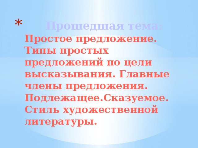 Прошедшая тема:  Простое предложение. Типы простых предложений по цели высказывания. Главные члены предложения. Подлежащее.Сказуемое. Стиль художественной литературы.