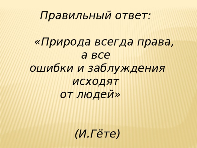 Правильный ответ:   «Природа всегда права, а все ошибки и заблуждения исходят от людей»   (И.Гёте)