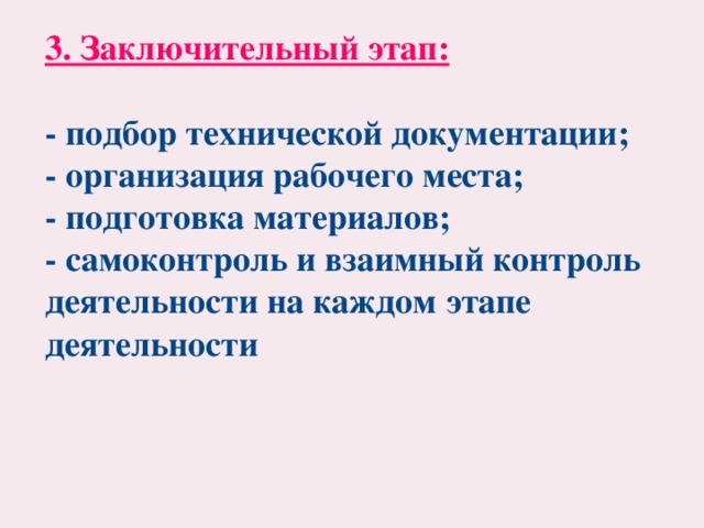 3. Заключительный этап:  - подбор технической документации; - организация рабочего места; - подготовка материалов; - самоконтроль и взаимный контроль деятельности на каждом этапе деятельности