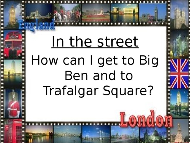 In the street How can I get to Big Ben and to Trafalgar Square?