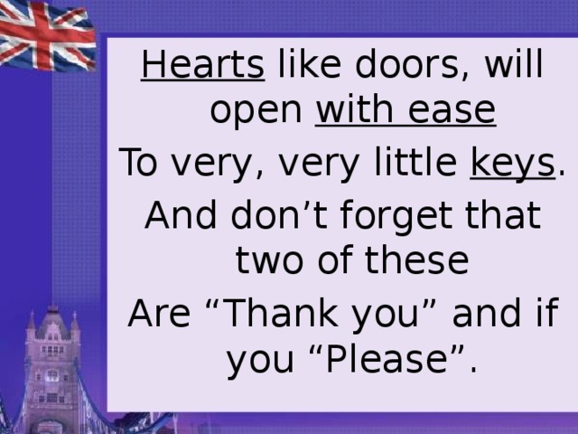 Hearts like doors, will open with ease To very, very little keys . And don’t forget that two of these Are “Thank you” and if you “Please”.