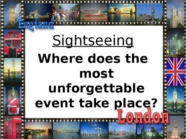 Sightseeing Where does the most unforgettable event take place?