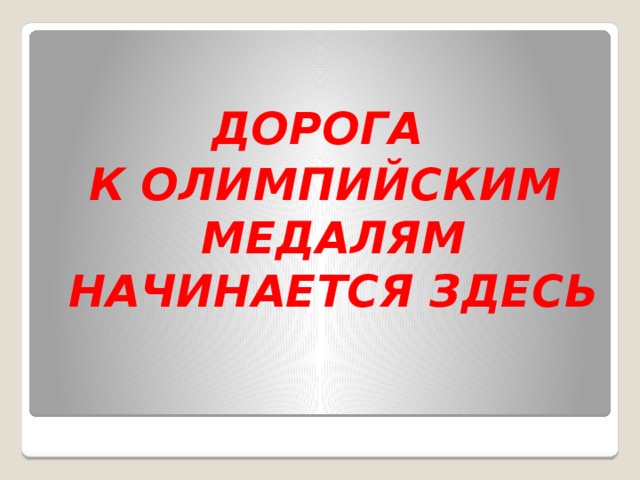 ДОРОГА К ОЛИМПИЙСКИМ МЕДАЛЯМ НАЧИНАЕТСЯ ЗДЕСЬ