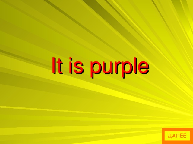 It is purple