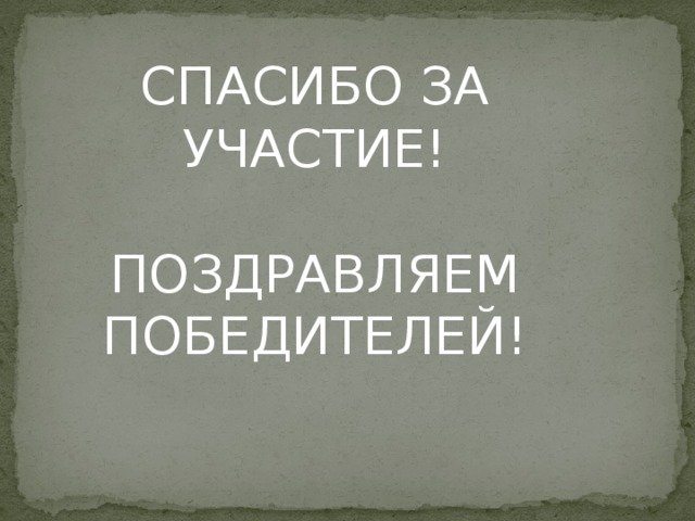 СПАСИБО ЗА УЧАСТИЕ! ПОЗДРАВЛЯЕМ ПОБЕДИТЕЛЕЙ!