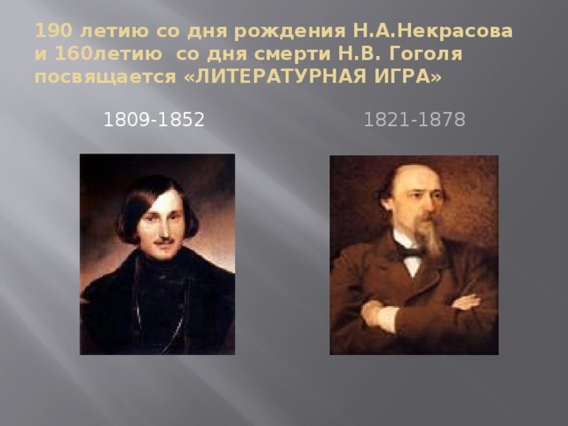 190 летию со дня рождения Н.А.Некрасова и 160летию со дня смерти Н.В. Гоголя посвящается «ЛИТЕРАТУРНАЯ ИГРА» 1809-1852 1821-1878