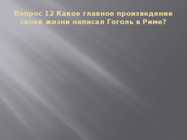 Вопрос 12 Какое главное произведение своей жизни написал Гоголь в Риме?