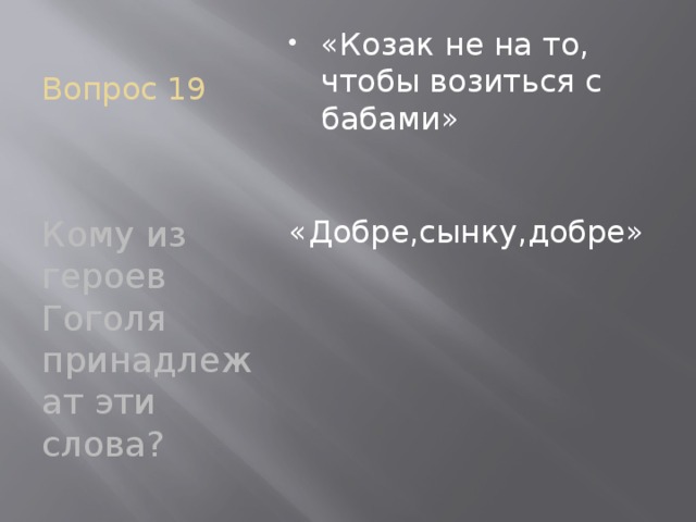 Вопрос 19 «Козак не на то, чтобы возиться с бабами» «Добре,сынку,добре» Кому из героев Гоголя принадлежат эти слова?