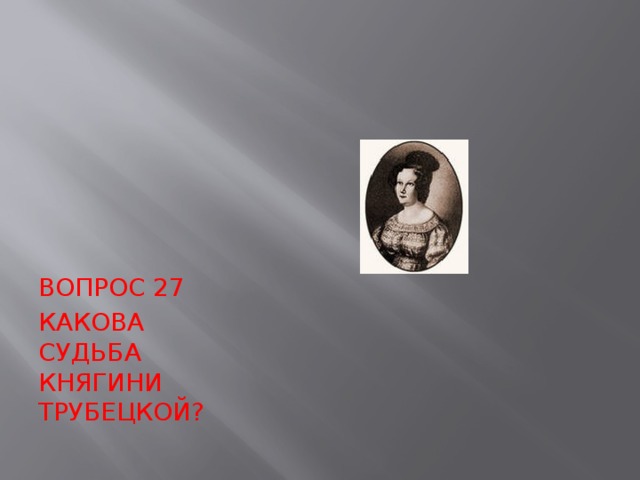 Считаете ли вы поступок трубецкой. Судьба Трубецкой. Судьба княгини Трубецкой. Моё отношение к княгине Трубецкой. Вопросы о Трубецкой.