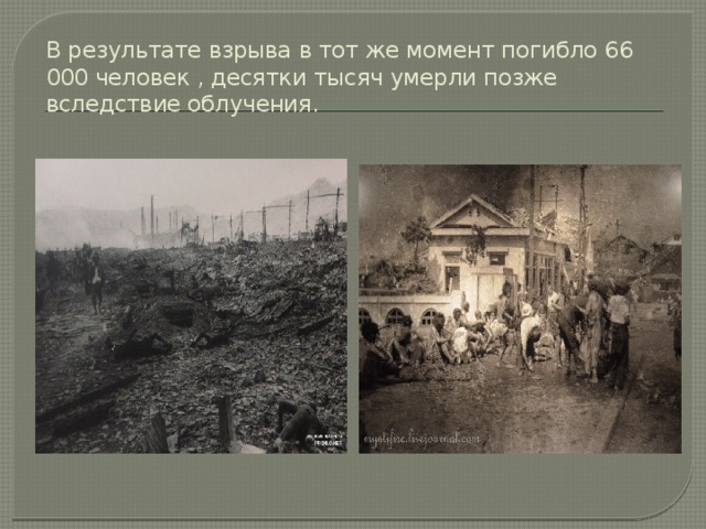 В результате взрыва в тот же момент погибло 66 000 человек , десятки тысяч умерли позже вследствие облучения.