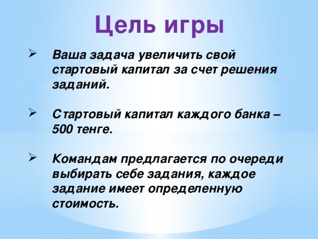 Цель игры Ваша задача увеличить свой стартовый капитал за счет решения заданий.  Стартовый капитал каждого банка –500 тенге.