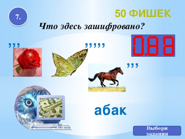 50 фишек 7. Что здесь зашифровано? ,,, ,,,,, ,,, абак Выбери задания