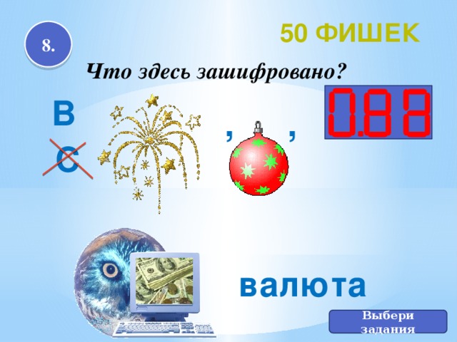 50 фишек 8. Что здесь зашифровано? В ,  , С валюта Выбери задания