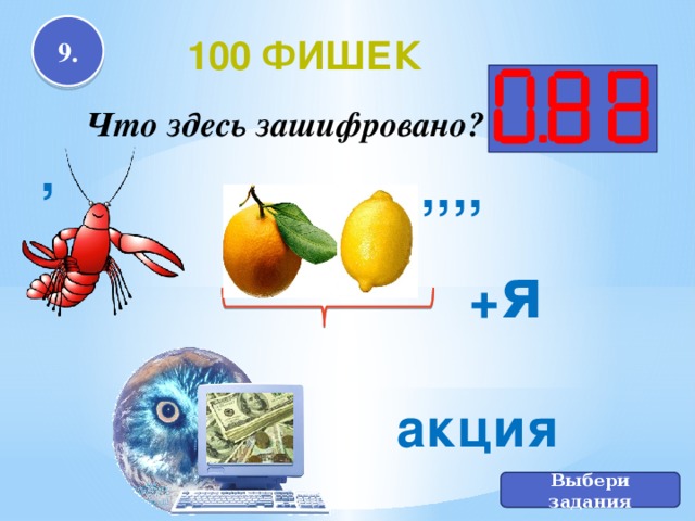 9. 100 фишек Что здесь зашифровано? , ,,,, + я акция А Выбери задания