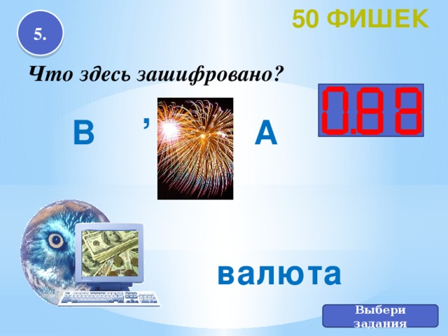 50 фишек 5. Что здесь зашифровано? , А В валюта Выбери задания