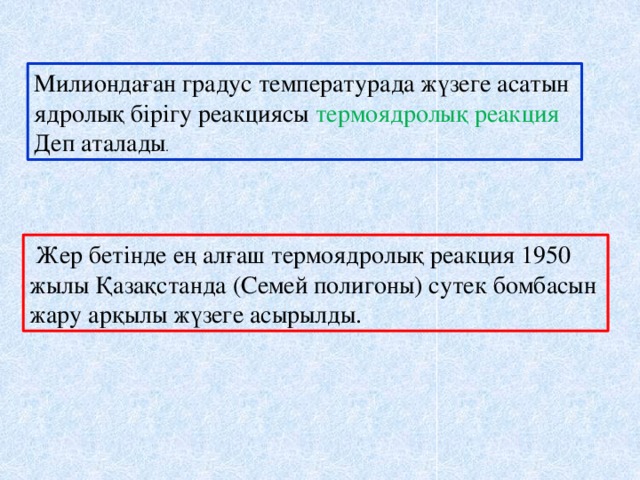 Милиондаған градус температурада жүзеге асатын ядролық бірігу реакциясы термоядролық реакция Деп аталады .  Жер бетінде ең алғаш термоядролық реакция 1950 жылы Қазақстанда (Семей полигоны) сутек бомбасын жару арқылы жүзеге асырылды.