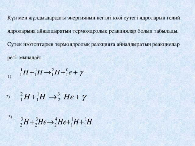 Күн мен жұлдыздардағы энергияның негізгі көзі сутегі ядроларын гелий ядроларына айналдыратын термоядролық реакциялар болып табылады. Сутек изотоптарын термоядролық реакцияға айналдыратын реакциялар реті  мынадай:   1)  2) 3)