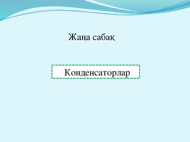 Жаңа сабақ   Конденсаторлар