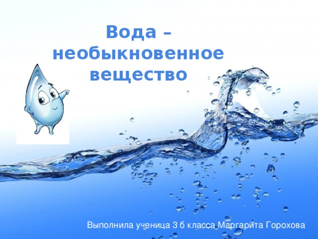 Вода – необыкновенное вещество Выполнила ученица 3 б класса Маргарита Горохова