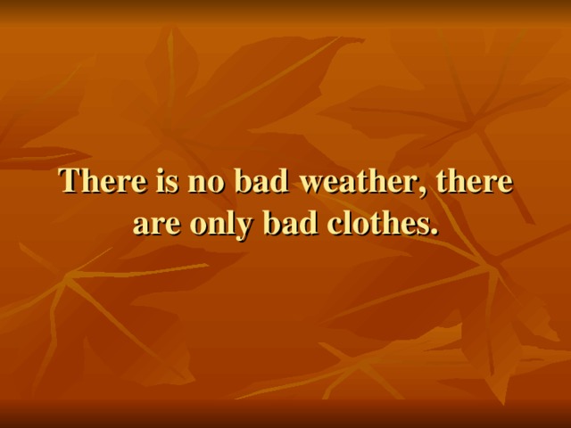 There is no bad weather, there are only bad clothes.