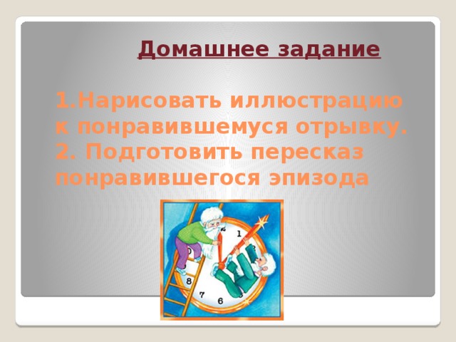 Домашнее задание     1.Нарисовать иллюстрацию к понравившемуся отрывку.  2. Подготовить пересказ понравившегося эпизода   