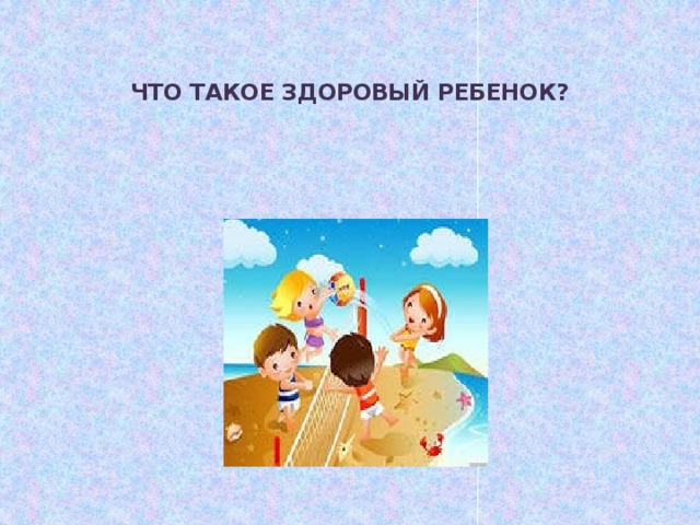 ЧТО ТАКОЕ ЗДОРОВЫЙ РЕБЕНОК?